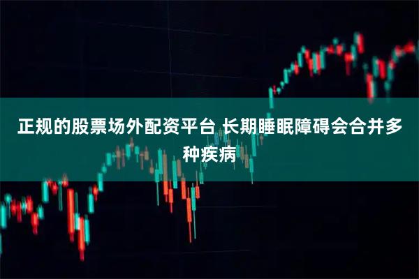 正规的股票场外配资平台 长期睡眠障碍会合并多种疾病