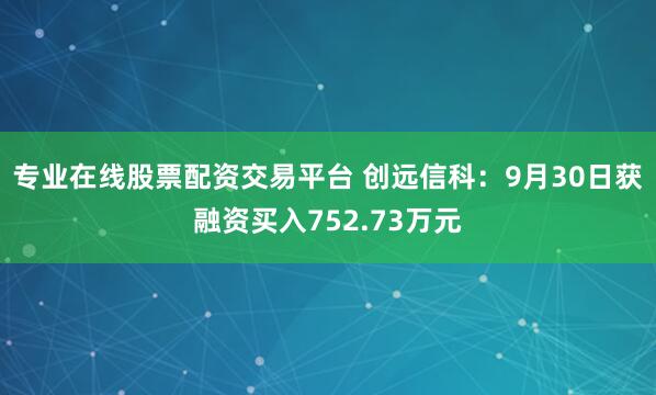 专业在线股票配资交易平台 创远信科：9月30日获融资买入752.73万元