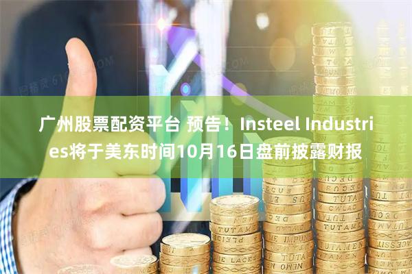广州股票配资平台 预告！Insteel Industries将于美东时间10月16日盘前披露财报